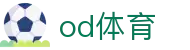 OD体育(中国)有限公司 - 高清体育直播与赛事资讯平台